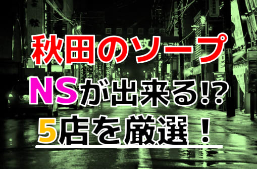 秋田のソープランド 全6店舗を徹底レビュー！口コミ・評価まとめ