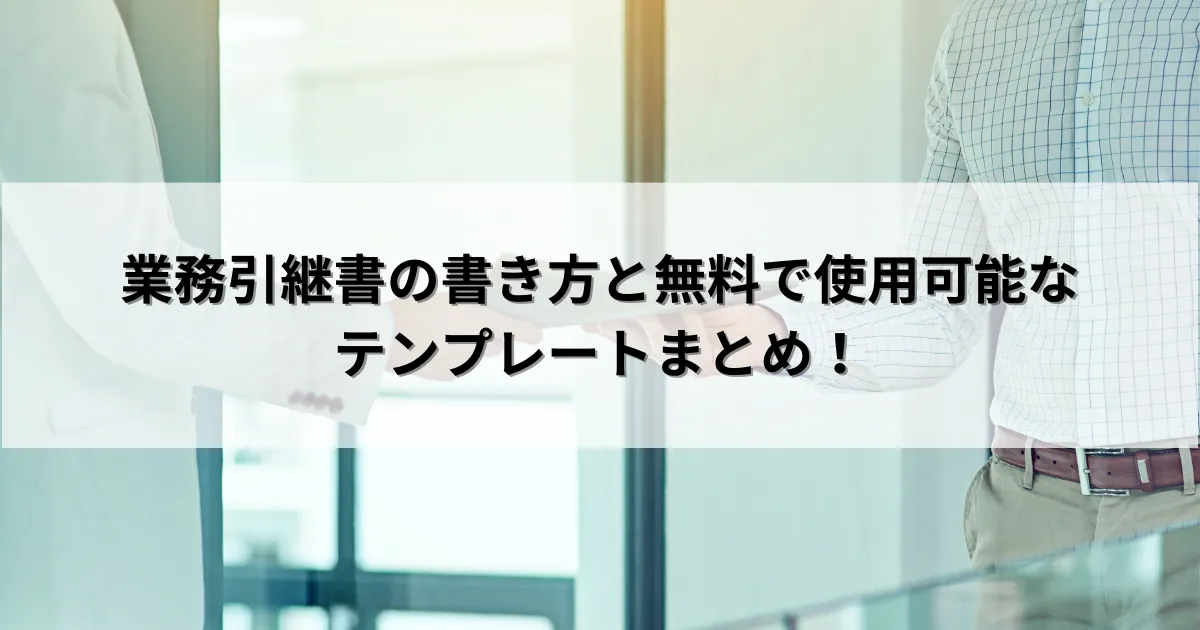 業務引継書の書き方と無料で使用可能なテンプレートまとめ