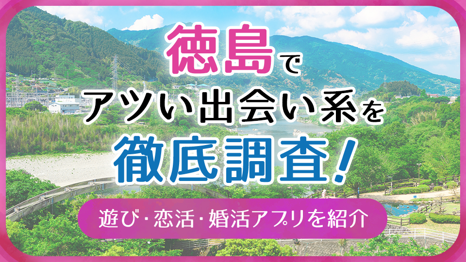 2024年】徳島県で推しをする評価の良い出会いアプリや恋活アプリで楽しい出会いを見つけよう！活用テクニック満載！