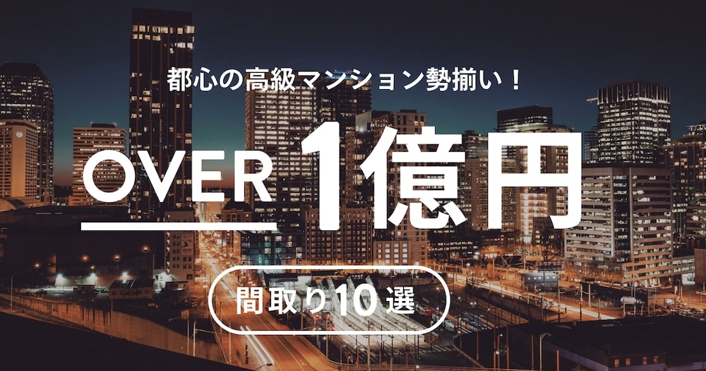 都心の高級マンション勢揃い！OVER1億円の間取り10選