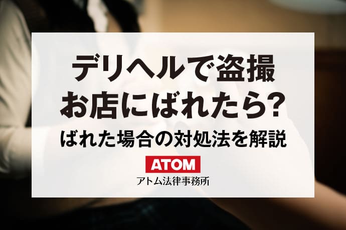 風俗で盗撮したのがバレた！どうすればいい？ | ココナラ法律相談メディア