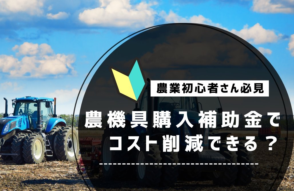 後編 トラクターを補助金で購入する│強い農業・担い手づくり総合支援交付金～条件不利地域補助事業・産地基幹施設等支援タイプ編～ Vol.13