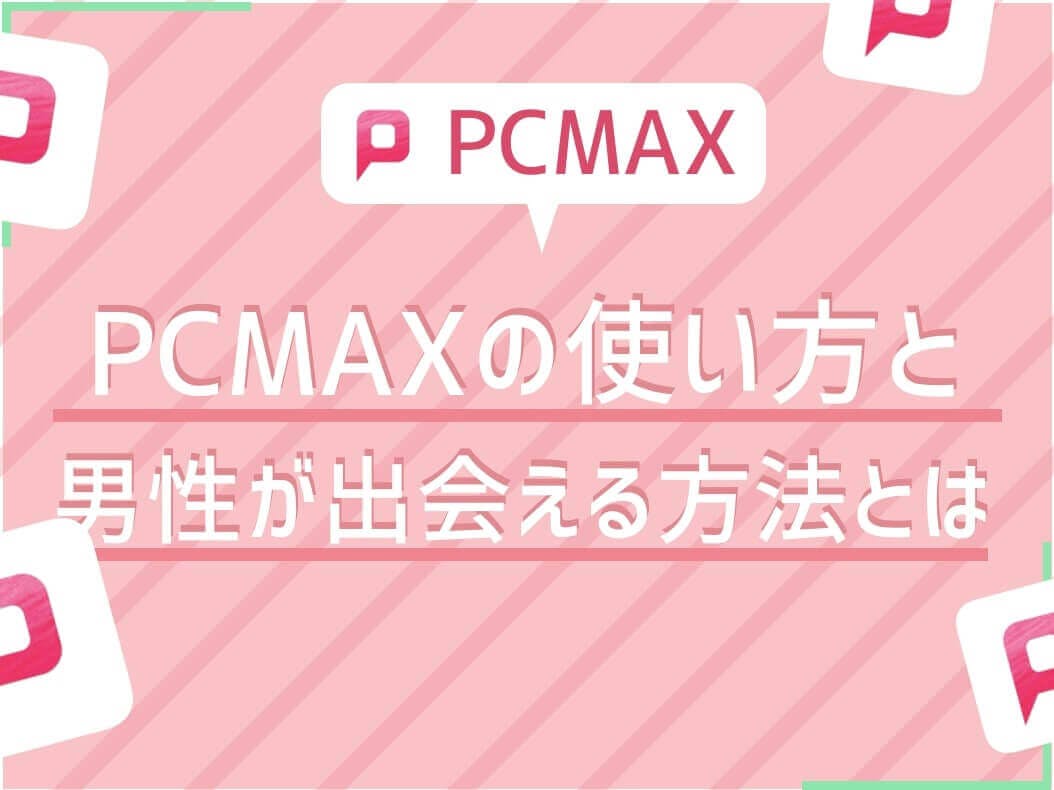 PCMAXの使い方｜出会いが見つかるプロフィールと写真設定手順｜出会いがない男女の恋活コラム