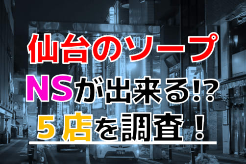 仙台ソープおすすめランキング5選。NN/NS可能な人気店の口コミ＆総額は？ | メンズエログ