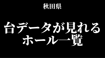 秋田県 パチンコ店の台データサイト・フロアマップまとめ - スロリスクタイム