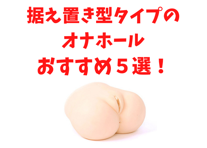 据え置き型オナホールおすすめランキング12選【2023年最新】 | オナ王｜オナホール徹底レビュー