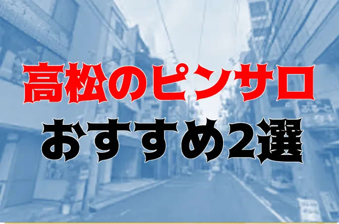 2024年】高松のピンサロは全滅！おすすめの風俗を全48店舗から厳選！【天蓋本番情報】 | Trip-Partner[トリップパートナー]