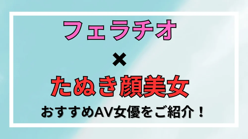 人気AV女優たち10人のフェラチオのやり方を徹底比較！今夜フェラをくらべてみました！