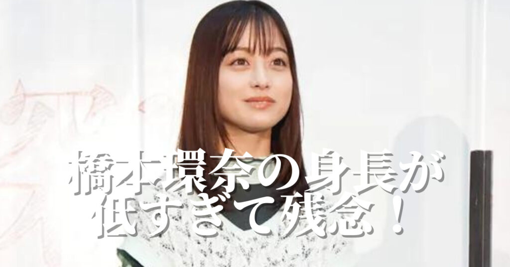 橋本環奈の身長が低すぎて残念！女優としてのデメリットが多すぎてヤバい？