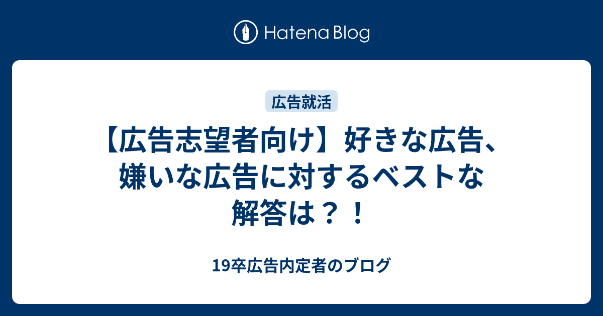 広告志望者向け 好きな広告、嫌いな広告に対するベストな解答は？！ - 19卒広告内定者のブログ