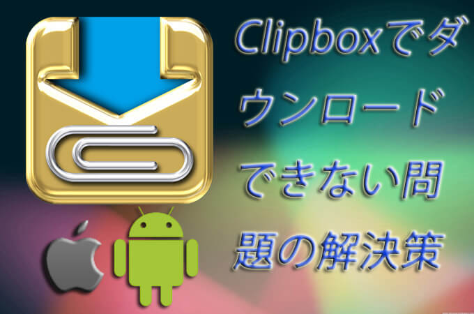 Clipboxでダウンロードできないときの対処法