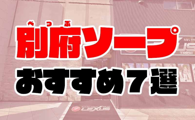 完全版】大分・別府のソープのすべてがわかる！おすすめ4店舗を紹介 - 風俗おすすめ人気店情報