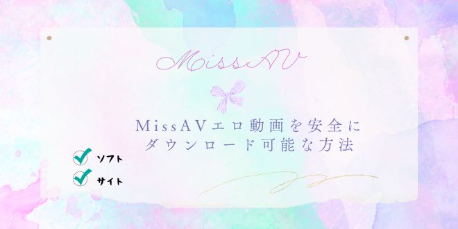 MISSAVのダウンロード方法と安全性を解説！他のおすすめアダルトサイトもご紹介！