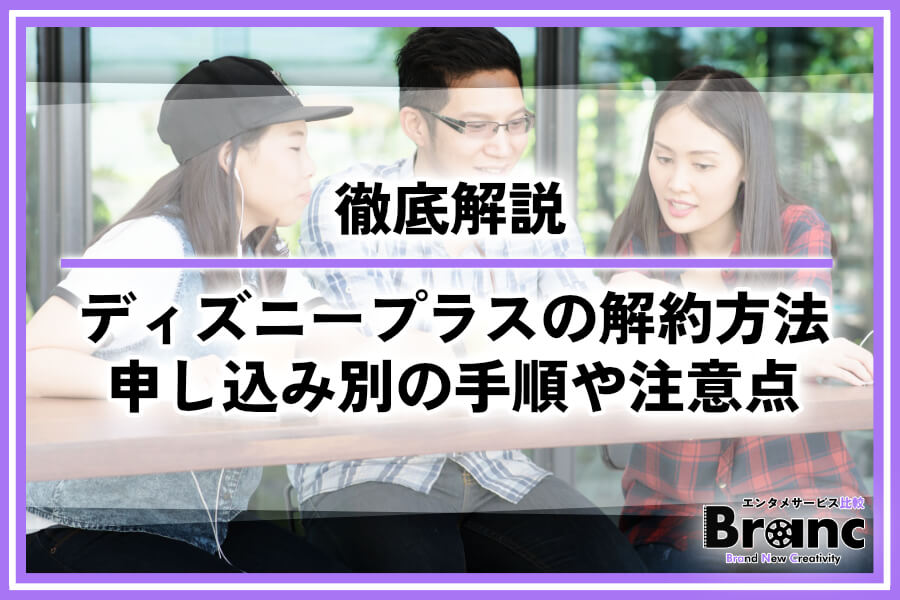 ディズニープラスの解約方法を徹底解説！申し込み別の手順や注意点を紹介 – エンタメサービス比較-Branc